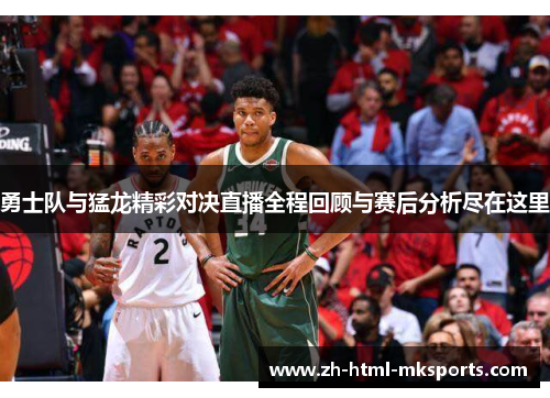 勇士队与猛龙精彩对决直播全程回顾与赛后分析尽在这里